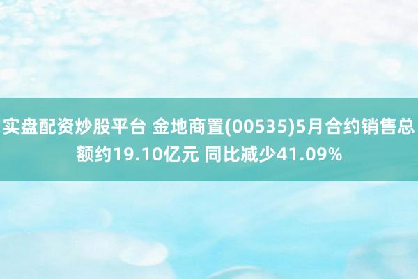 实盘配资炒股平台 金地商置(00535)5月合约销售总额约19.10亿元 同比减少41.09%