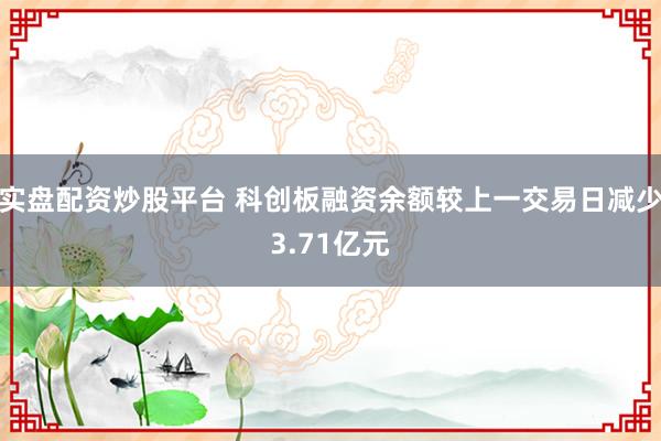 实盘配资炒股平台 科创板融资余额较上一交易日减少3.71亿元