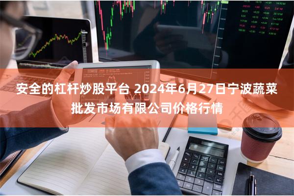 安全的杠杆炒股平台 2024年6月27日宁波蔬菜批发市场有限公司价格行情