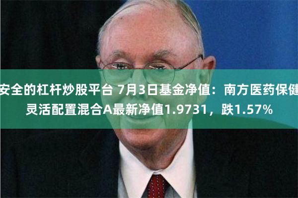 安全的杠杆炒股平台 7月3日基金净值：南方医药保健灵活配置混合A最新净值1.9731，跌1.57%