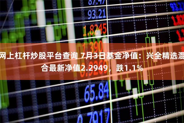 网上杠杆炒股平台查询 7月3日基金净值：兴全精选混合最新净值2.2949，跌1.1%