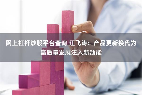 网上杠杆炒股平台查询 江飞涛：产品更新换代为高质量发展注入新动能