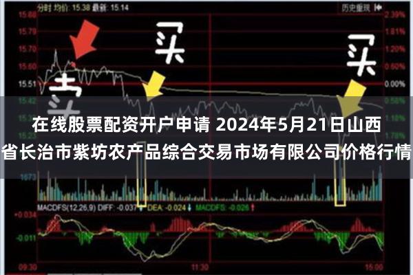 在线股票配资开户申请 2024年5月21日山西省长治市紫坊农产品综合交易市场有限公司价格行情