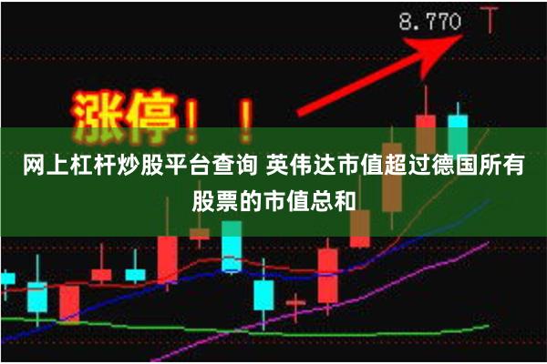 网上杠杆炒股平台查询 英伟达市值超过德国所有股票的市值总和