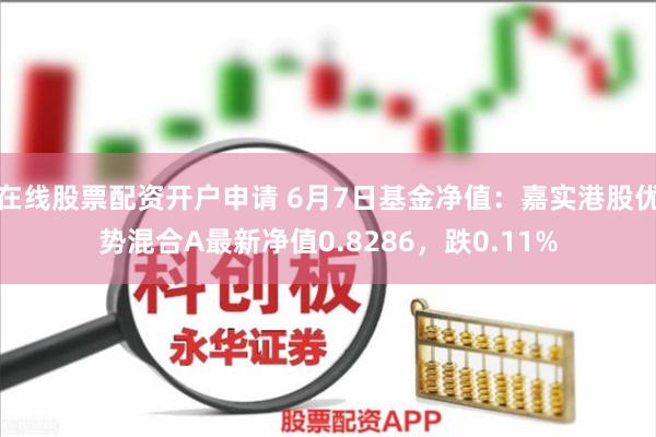 在线股票配资开户申请 6月7日基金净值：嘉实港股优势混合A最新净值0.8286，跌0.11%