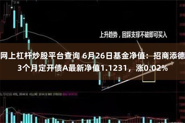 网上杠杆炒股平台查询 6月26日基金净值：招商添德3个月定开债A最新净值1.1231，涨0.02%