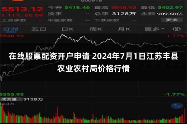 在线股票配资开户申请 2024年7月1日江苏丰县农业农村局价格行情