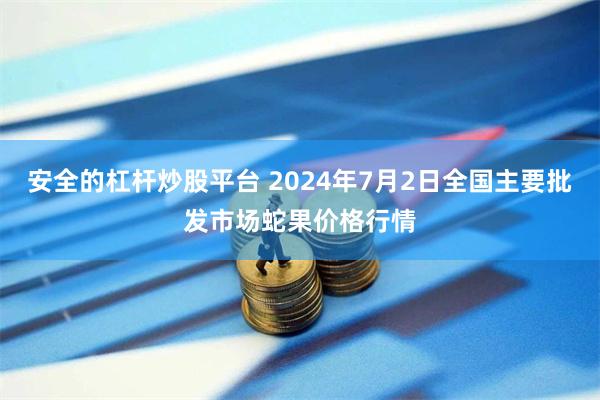 安全的杠杆炒股平台 2024年7月2日全国主要批发市场蛇果价格行情