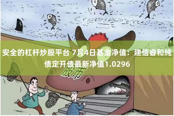 安全的杠杆炒股平台 7月4日基金净值：建信睿和纯债定开债最新净值1.0296