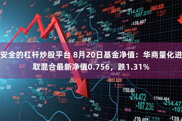 安全的杠杆炒股平台 8月20日基金净值：华商量化进取混合最新净值0.756，跌1.31%