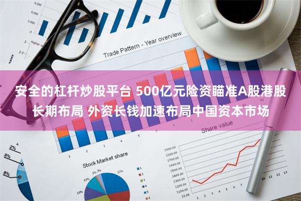 安全的杠杆炒股平台 500亿元险资瞄准A股港股长期布局 外资长钱加速布局中国资本市场