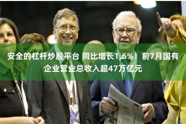 安全的杠杆炒股平台 同比增长1.6%！前7月国有企业营业总收入超47万亿元