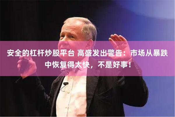 安全的杠杆炒股平台 高盛发出警告：市场从暴跌中恢复得太快，不是好事！