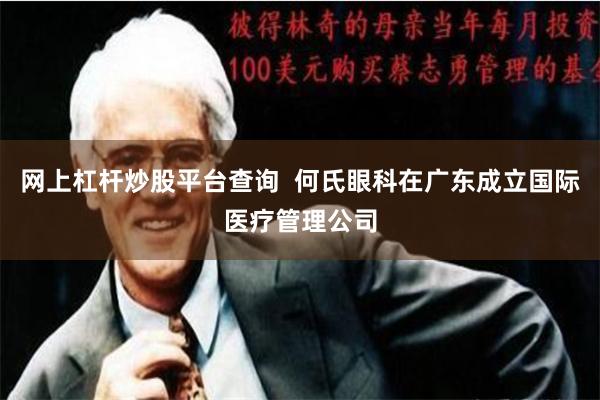 网上杠杆炒股平台查询  何氏眼科在广东成立国际医疗管理公司