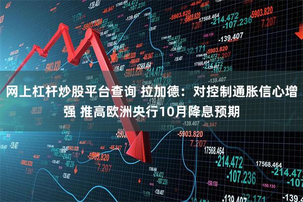 网上杠杆炒股平台查询 拉加德：对控制通胀信心增强 推高欧洲央行10月降息预期