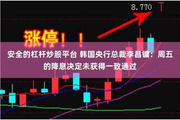 安全的杠杆炒股平台 韩国央行总裁李昌镛：周五的降息决定未获得一致通过