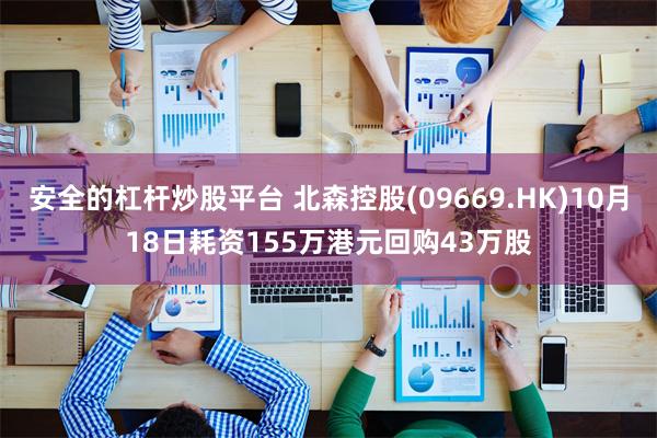 安全的杠杆炒股平台 北森控股(09669.HK)10月18日耗资155万港元回购43万股