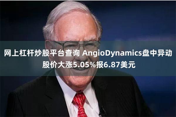 网上杠杆炒股平台查询 AngioDynamics盘中异动 股价大涨5.05%报6.87美元