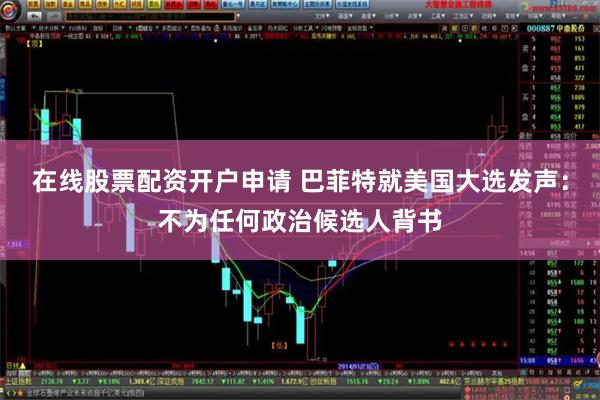 在线股票配资开户申请 巴菲特就美国大选发声：不为任何政治候选人背书