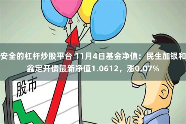 安全的杠杆炒股平台 11月4日基金净值：民生加银和鑫定开债最新净值1.0612，涨0.07%