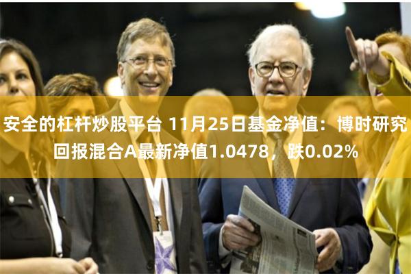 安全的杠杆炒股平台 11月25日基金净值：博时研究回报混合A最新净值1.0478，跌0.02%