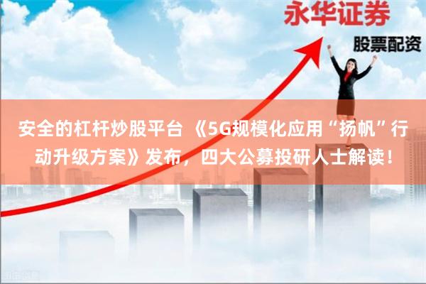 安全的杠杆炒股平台 《5G规模化应用“扬帆”行动升级方案》发布，四大公募投研人士解读！