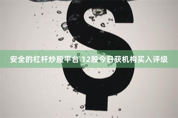 安全的杠杆炒股平台 12股今日获机构买入评级